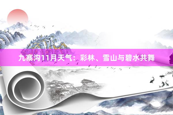 九寨沟11月天气：彩林、雪山与碧水共舞